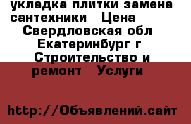 укладка плитки замена сантехники › Цена ­ 400 - Свердловская обл., Екатеринбург г. Строительство и ремонт » Услуги   
